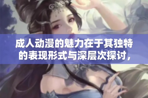 **动漫的魅力在于其独特的表现形式与深层次探讨，值得一看。