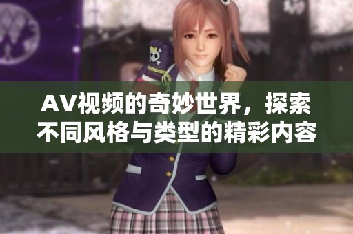 AV视频的奇妙世界，探索不同风格与类型的精彩内容