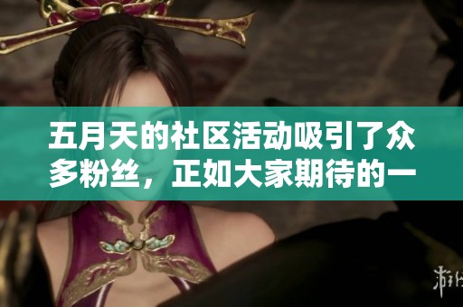 **天的社区活动吸引了众多粉丝，正如大家期待的一样。