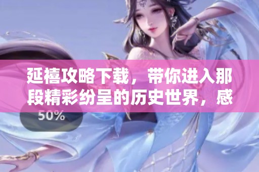 延禧攻略下载，带你进入那段精彩纷呈的历史世界，感受别样的魅力！