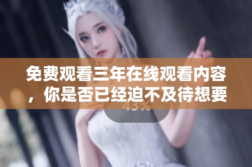 免费观看三年在线观看内容，你是否已经迫不及待想要体验了呢