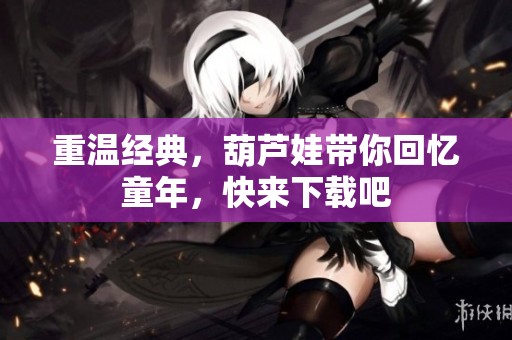 重温经典，葫芦娃带你回忆童年，快来下载吧