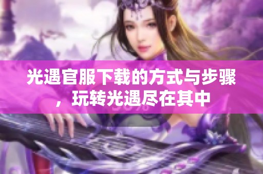 光遇官服下载的方式与步骤，玩转光遇尽在其中