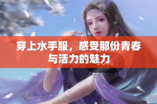穿上水手服，感受那份青春与活力的魅力