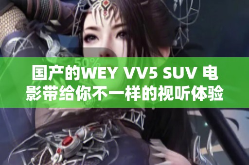 国产的WEY VV5 SUV 电影带给你不一样的视听体验，尽情享受吧！