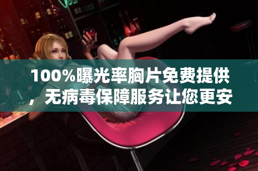 100%曝光率胸片免费提供，无病毒保障服务让您更安心
