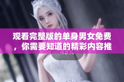 观看完整版的单身男女免费，你需要知道的精彩内容推荐