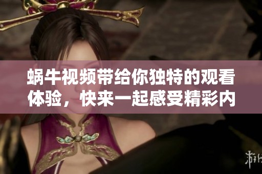 蜗牛视频带给你独特的观看体验，快来一起感受精彩内容吧