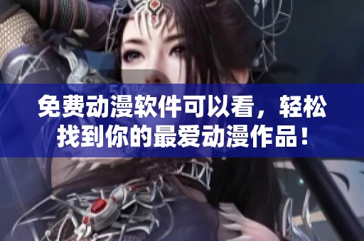 免费动漫软件可以看，轻松找到你的最爱动漫作品！