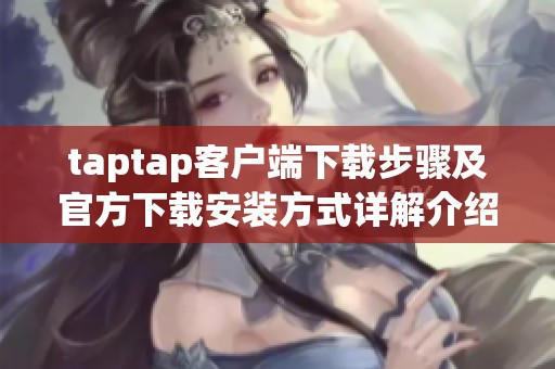 taptap客户端下载步骤及官方下载安装方式详解介绍