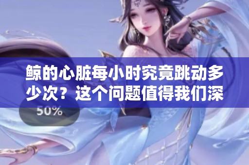 鲸的心脏每小时究竟跳动多少次？这个问题值得我们深入探究。
