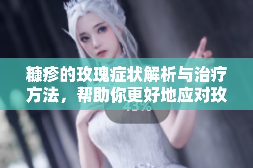 糠疹的玫瑰症状解析与治疗方法，帮助你更好地应对玫瑰糠疹问题