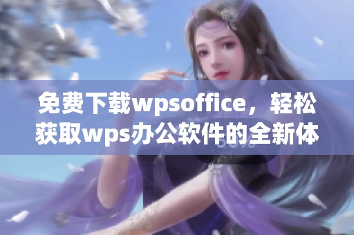 免费下载wpsoffice，轻松获取wps办公软件的全新体验