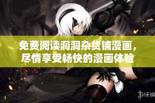 免费阅读洞洞杂货铺漫画，尽情享受畅快的漫画体验