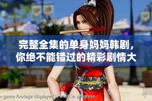 完整全集的单身妈妈韩剧，你绝不能错过的精彩剧情大放送！