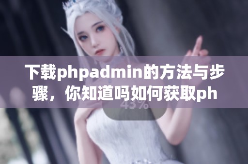 下载phpadmin的方法与步骤，你知道吗如何获取phpadmin的最新版本