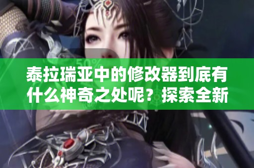 泰拉瑞亚中的修改器到底有什么神奇之处呢？探索全新游戏体验，尽在泰拉瑞亚修改器中。