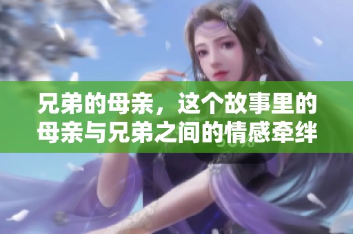兄弟的母亲，这个故事里的母亲与兄弟之间的情感牵绊深厚。