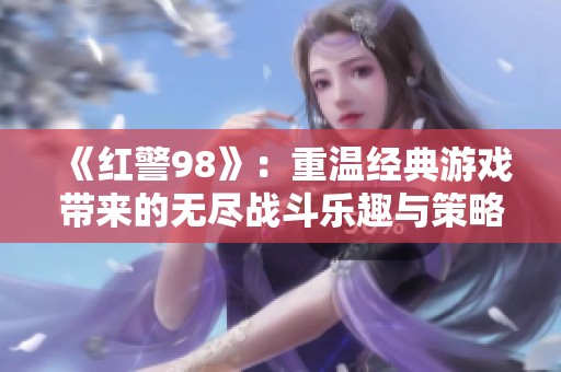 《红警98》：重温经典游戏带来的无尽战斗乐趣与策略挑战