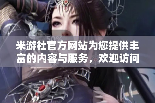 米游社官方网站为您提供丰富的内容与服务，欢迎访问并体验精彩！