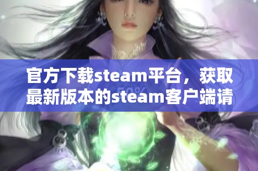 官方下载steam平台，获取最新版本的steam客户端请访问这里