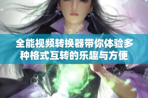 全能视频转换器带你体验多种格式互转的乐趣与方便