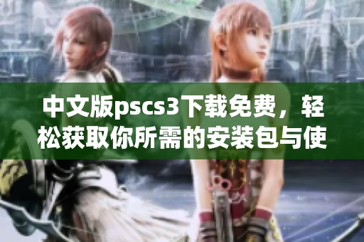 中文版pscs3下载免费，轻松获取你所需的安装包与使用指南