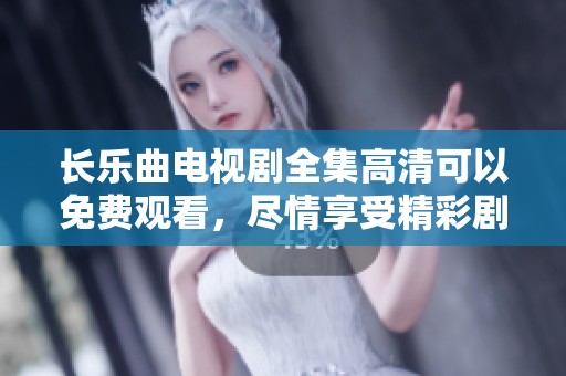 长乐曲电视剧全集高清可以免费观看，尽情享受精彩剧情与动人故事！
