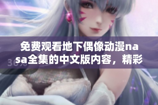 免费观看地下偶像动漫nasa全集的中文版内容，精彩不容错过！