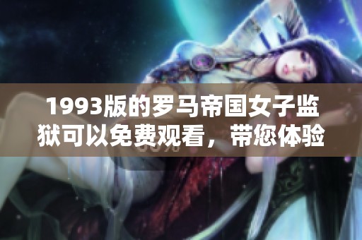 1993版的罗马帝国女子监狱可以免费观看，带您体验不一样的监狱生活