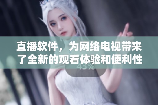 直播软件，为网络电视带来了全新的观看体验和便利性