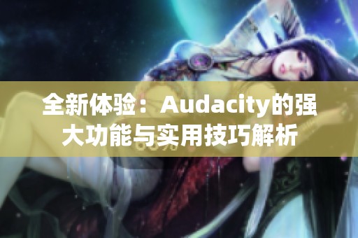 全新体验：Audacity的强大功能与实用技巧解析