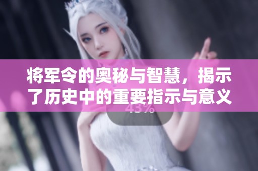 将军令的奥秘与智慧，揭示了历史中的重要指示与意义