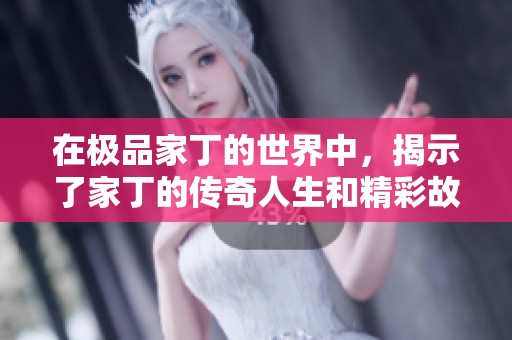 在极品家丁的世界中，揭示了家丁的传奇人生和精彩故事