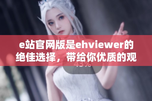e站官网版是ehviewer的绝佳选择，带给你优质的观看体验和全新乐趣