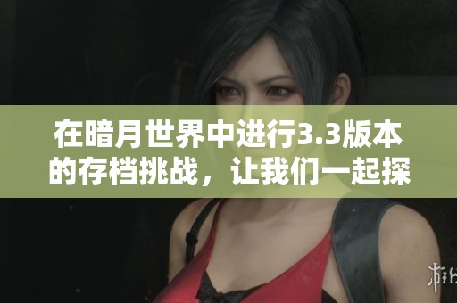 在暗月世界中进行3.3版本的存档挑战，让我们一起探索更多可能性