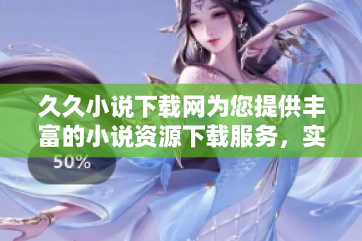 **小说下载网为您提供丰富的小说资源下载服务，实现轻松阅读乐趣