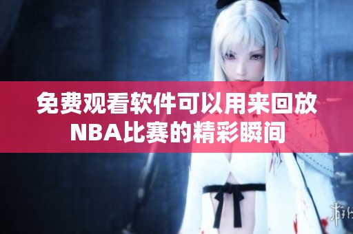 免费观看软件可以用来回放NBA比赛的精彩瞬间