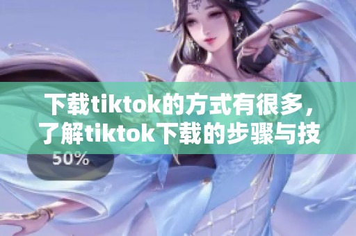 下载tiktok的方式有很多，了解tiktok下载的步骤与技巧更重要