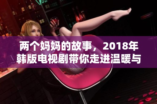 两个妈妈的故事，2018年韩版电视剧带你走进温暖与感动的亲情世界