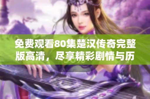 免费观看80集楚汉传奇完整版高清，尽享精彩剧情与历史大战的震撼体验
