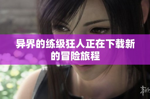 异界的练级狂人正在下载新的冒险旅程