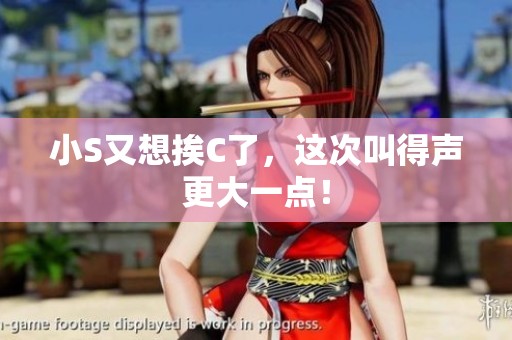 小S又想挨C了，这次叫得声更大一点！