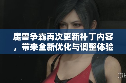 魔兽争霸再次更新补丁内容，带来全新优化与调整体验