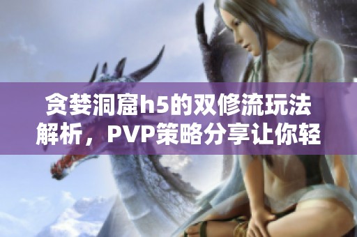 贪婪洞窟h5的双修流玩法解析，PVP策略分享让你轻松制胜