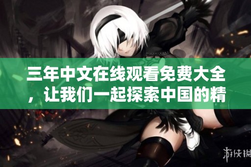 三年中文在线观看免费大全，让我们一起探索中国的精彩影视世界