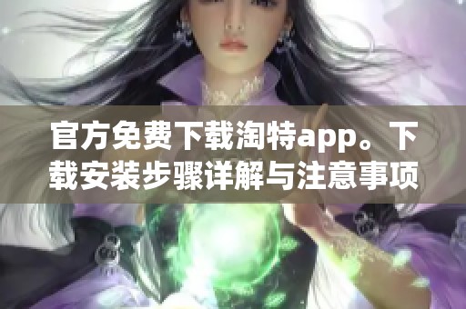 官方免费下载淘特app。下载安装步骤详解与注意事项！
