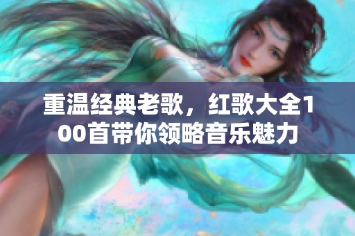 重温经典老歌，红歌大全100首带你领略音乐魅力