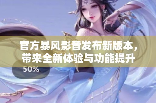 官方暴风影音发布新版本，带来全新体验与功能提升