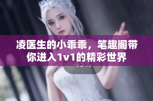 凌医生的小乖乖，笔趣阁带你进入1v1的精彩世界